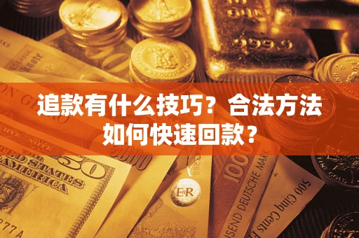 武汉追款有什么技巧？合法方法如何快速回款？