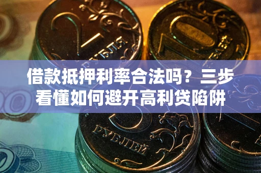 武汉借款抵押利率合法吗？三步看懂如何避开高利贷陷阱