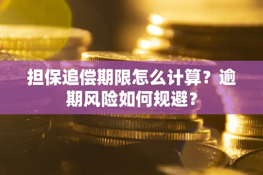 武汉担保追偿期限怎么计算？逾期风险如何规避？