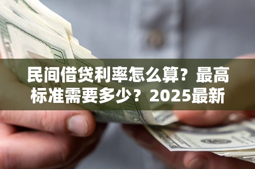 武汉民间借贷利率怎么算？最高标准需要多少？2025最新避坑指南
