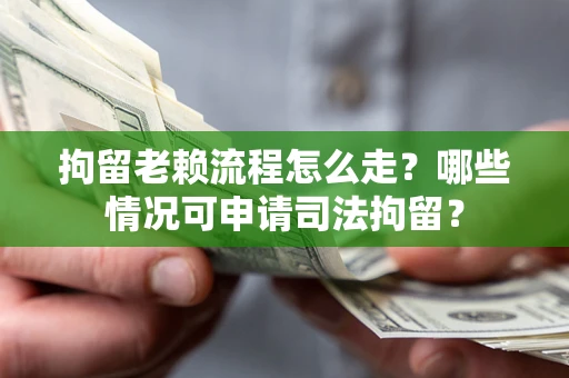 武汉拘留老赖流程怎么走?哪些情况可申请司法拘留? 武汉拘留老赖流程怎么走?哪些情况可申请司法拘留?