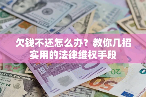 武汉欠钱不还怎么办？教你几招实用的法律维权手段