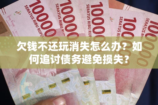 武汉欠钱不还玩消失怎么办？如何追讨债务避免损失？