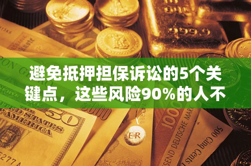武汉避免抵押担保诉讼的5个关键点，这些风险90%的人不知道！