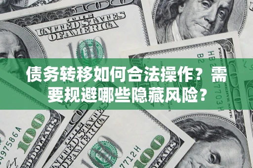 武汉债务转移如何合法操作？需要规避哪些隐藏风险？