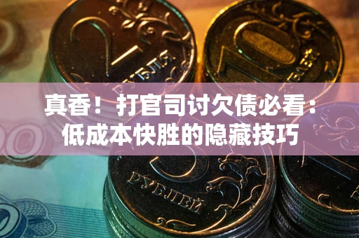 武汉真香！打官司讨欠债必看：低成本快胜的隐藏技巧