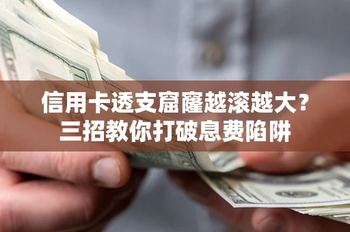 武汉信用卡透支窟窿越滚越大？三招教你打破息费陷阱