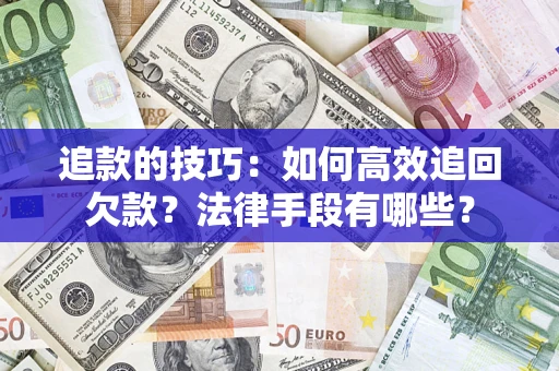 武汉追款的技巧：如何高效追回欠款？法律手段有哪些？