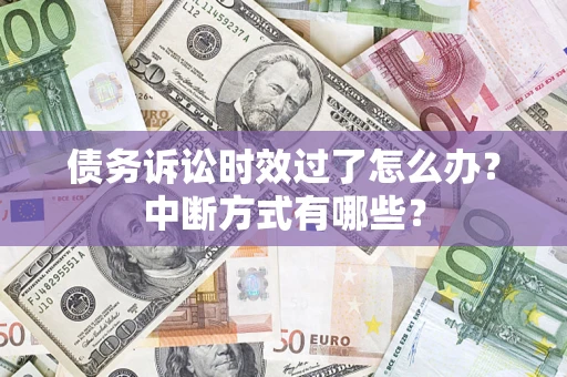 武汉债务诉讼时效过了怎么办？中断方式有哪些？