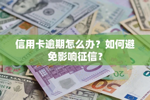武汉信用卡逾期怎么办？如何避免影响征信？