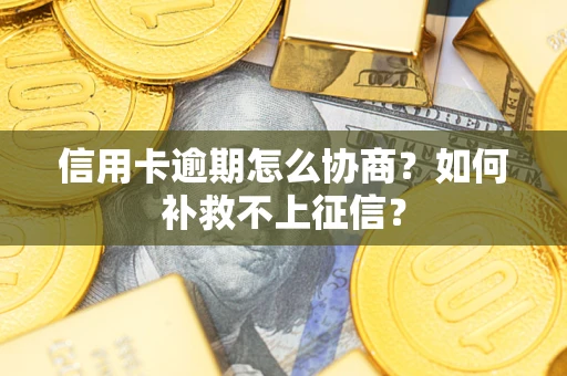 武汉信用卡逾期怎么协商？如何补救不上征信？
