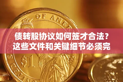 武汉债转股协议如何签才合法？这些文件和关键细节必须完整