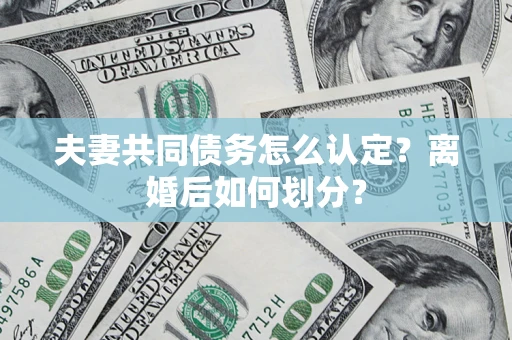 武汉夫妻共同债务怎么认定？离婚后如何划分？