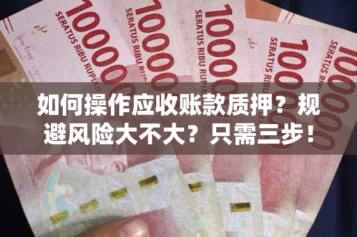 武汉如何操作应收账款质押？规避风险大不大？只需三步！