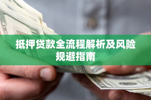 武汉抵押贷款全流程解析及风险规避指南