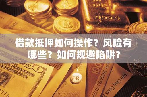 武汉借款抵押如何操作?风险有哪些?如何规避陷阱? 武汉借款抵押如何操作?风险有哪些?如何规避陷阱?