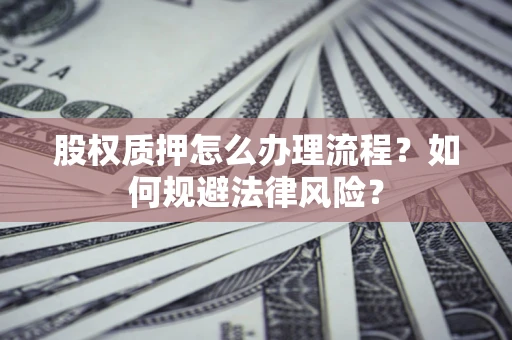 武汉股权质押怎么办理流程？如何规避法律风险？