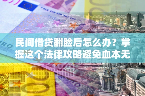 武汉民间借贷翻脸后怎么办？掌握这个法律攻略避免血本无归