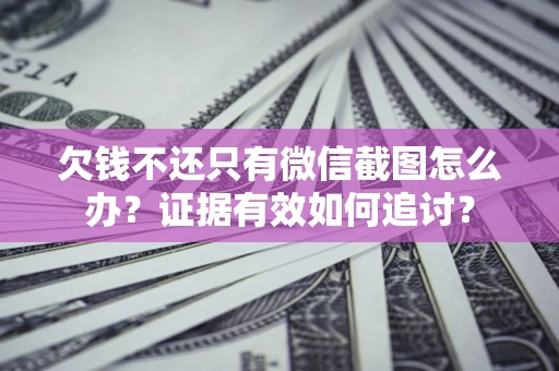 武汉欠钱不还只有微信截图怎么办？证据有效如何追讨？