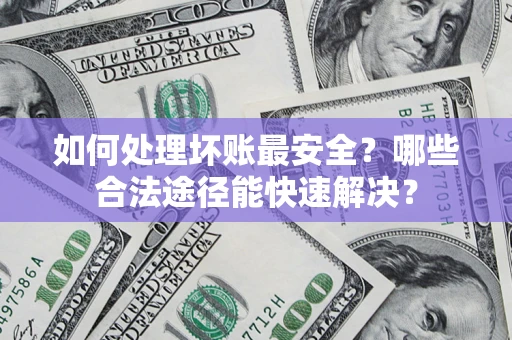 武汉如何处理坏账最安全？哪些合法途径能快速解决？