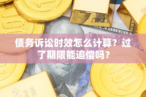武汉债务诉讼时效怎么计算？过了期限能追偿吗？