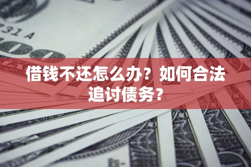 武汉借钱不还怎么办？如何合法追讨债务？