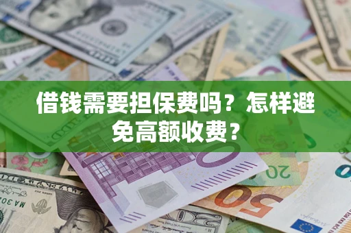 武汉借钱需要担保费吗？怎样避免高额收费？
