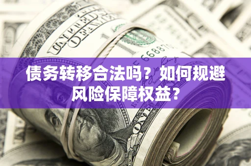 武汉债务转移合法吗？如何规避风险保障权益？