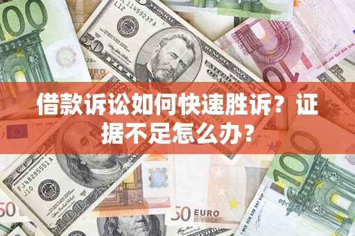 武汉借款诉讼如何快速胜诉？证据不足怎么办？
