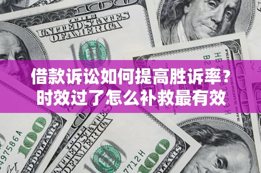 武汉借款诉讼如何提高胜诉率？时效过了怎么补救最有效