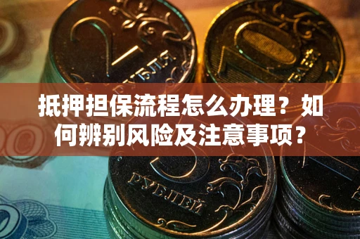 武汉抵押担保流程怎么办理？如何辨别风险及注意事项？