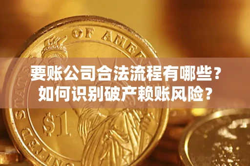 武汉要账公司合法流程有哪些？如何识别破产赖账风险？