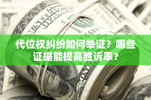 武汉代位权纠纷如何举证？哪些证据能提高胜诉率？