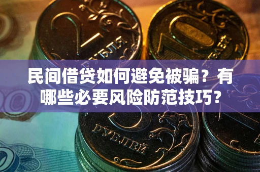 武汉民间借贷如何避免被骗？有哪些必要风险防范技巧？
