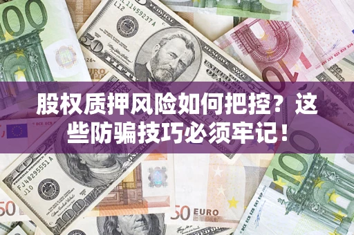武汉股权质押风险如何把控？这些防骗技巧必须牢记！