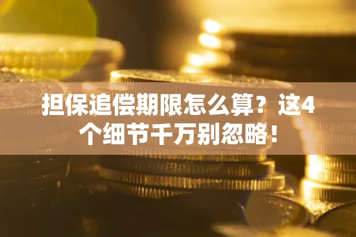 武汉担保追偿期限怎么算?这4个细节千万别忽略! 武汉担保追偿期限怎么算?这4个细节千万别忽略!