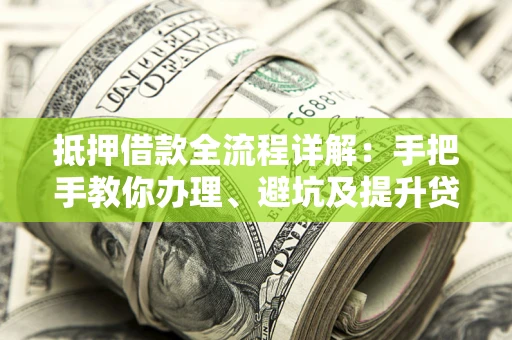武汉抵押借款全流程详解：手把手教你办理、避坑及提升贷款额度