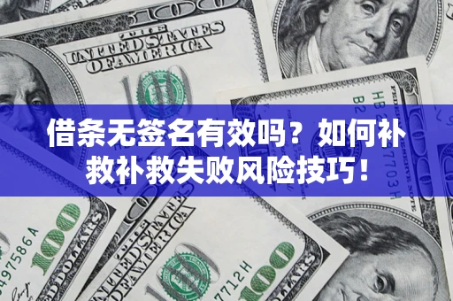 武汉借条无签名有效吗？如何补救补救失败风险技巧！
