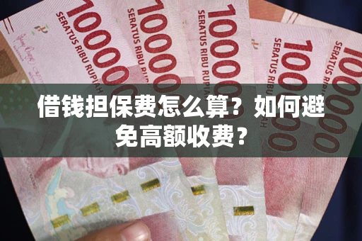 武汉借钱担保费怎么算？如何避免高额收费？