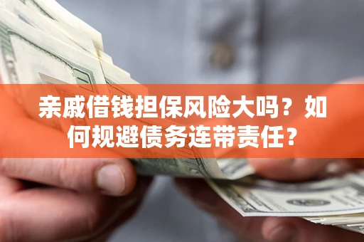 武汉亲戚借钱担保风险大吗？如何规避债务连带责任？