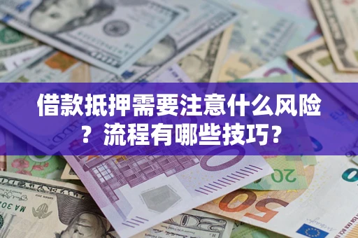 武汉借款抵押需要注意什么风险？流程有哪些技巧？
