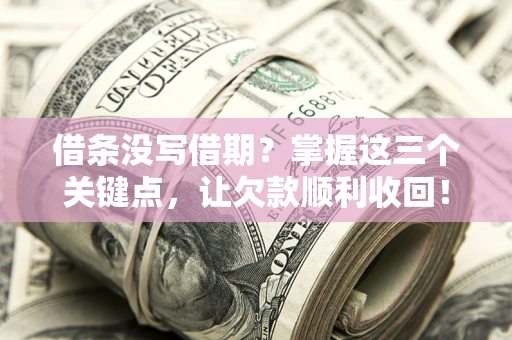 武汉借条没写借期？掌握这三个关键点，让欠款顺利收回！