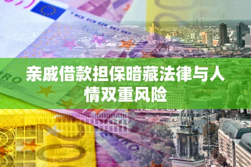 武汉亲戚借款担保暗藏法律与人情双重风险