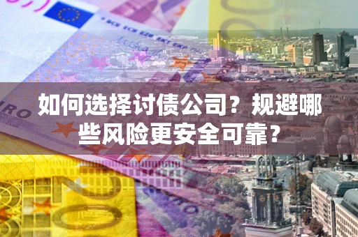 武汉如何选择讨债公司？规避哪些风险更安全可靠？