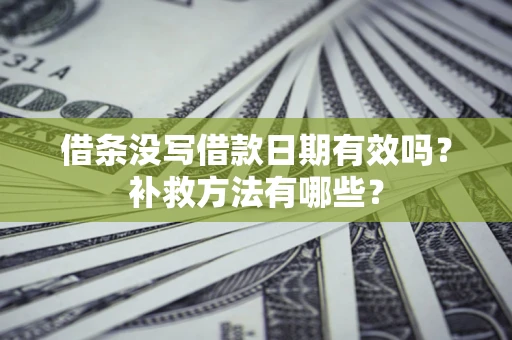 武汉借条没写借款日期有效吗?补救方法有哪些? 武汉借条没写借款日期有效吗?补救方法有哪些?