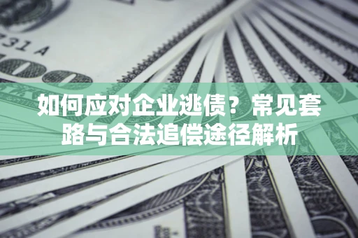 武汉如何应对企业逃债？常见套路与合法追偿途径解析