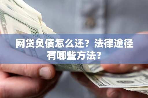 武汉网贷负债怎么还？法律途径有哪些方法？