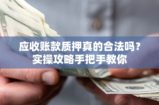 武汉应收账款质押真的合法吗？实操攻略手把手教你