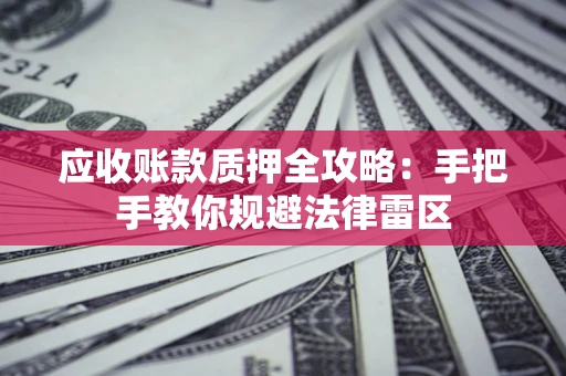 武汉应收账款质押全攻略：手把手教你规避法律雷区