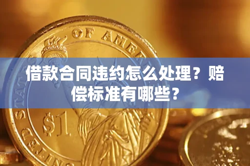 武汉借款合同违约怎么处理？赔偿标准有哪些？